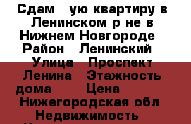 Сдам 1-ую квартиру в Ленинском р-не в Нижнем Новгороде › Район ­ Ленинский › Улица ­ Проспект Ленина › Этажность дома ­ 5 › Цена ­ 9 000 - Нижегородская обл. Недвижимость » Квартиры аренда   